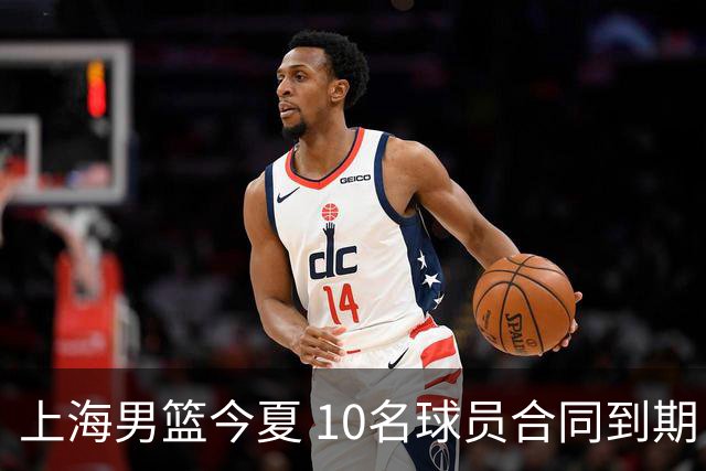 上海男篮今夏 10名球员合同到期，张镇麟 李弘权或拿D类顶薪！