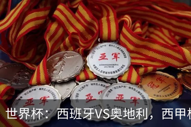 世界杯：西班牙VS奥地利，西甲极致传控硬刚德甲疯抢，奥地利能否再造冷门奇迹？比分预测