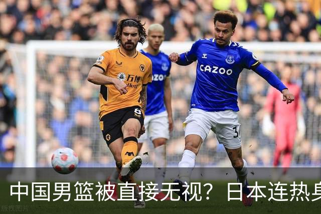 中国男篮被直接无视？日本连热身赛都不打了：郭士强这下压力大了