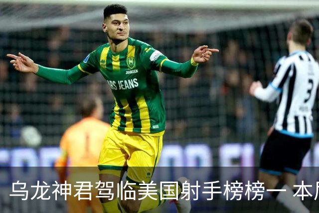 乌龙神君驾临美国射手榜榜一 本届已7球破纪录指日可待