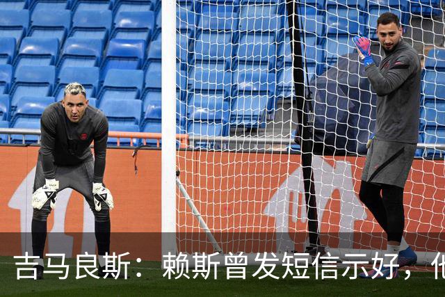 吉马良斯：赖斯曾发短信示好，他说“别吵了，现在我们是朋友了”