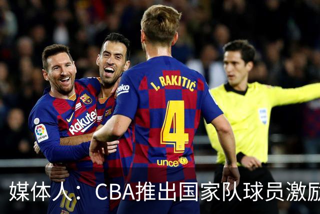 媒体人：CBA推出国家队球员激励条款 拿到奥运前8奖励每人30万