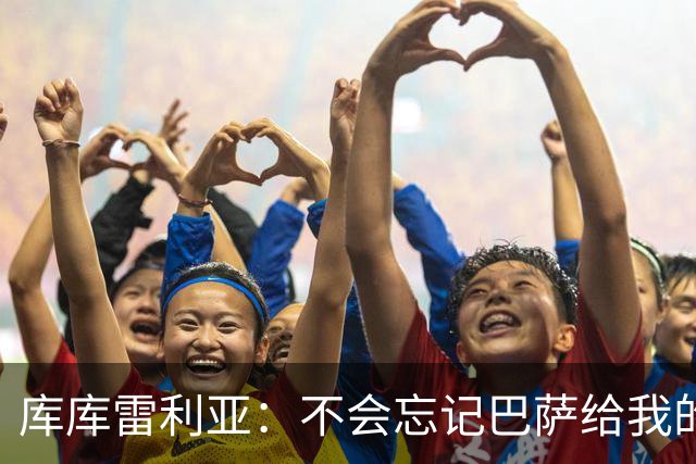 库库雷利亚：不会忘记巴萨给我的一切，但加盟皇马是必须做的决定