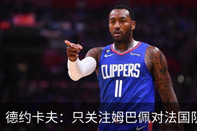 德约卡夫：只关注姆巴佩对法国队没好处；巴黎就是世界最佳球队