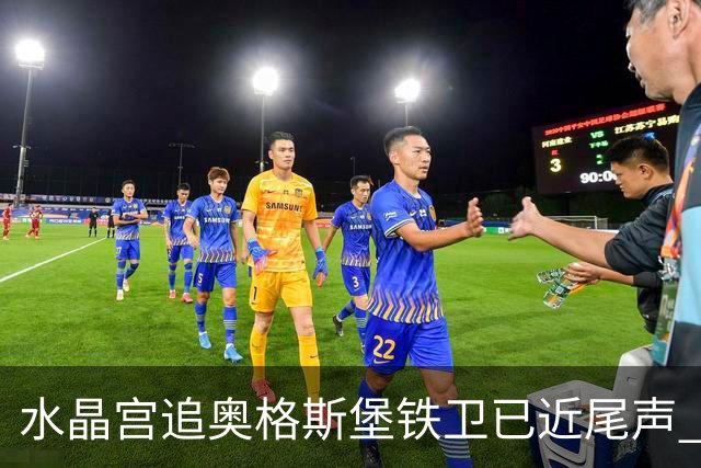 水晶宫追奥格斯堡铁卫已近尾声 总价超三千万欧等绿灯