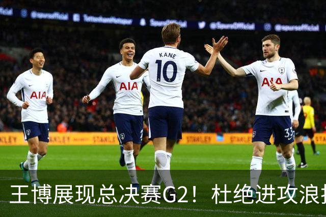 王博展现总决赛G2！杜绝进攻浪投，做好防守，强调做好自己！