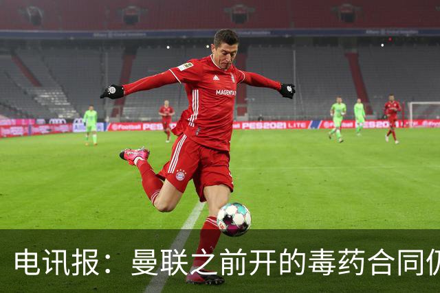电讯报：曼联之前开的毒药合同仍在影响转会操作，所以已经改制