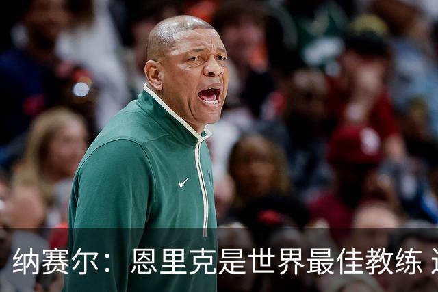 纳赛尔：恩里克是世界最佳教练 连续两次夺得欧冠太棒了