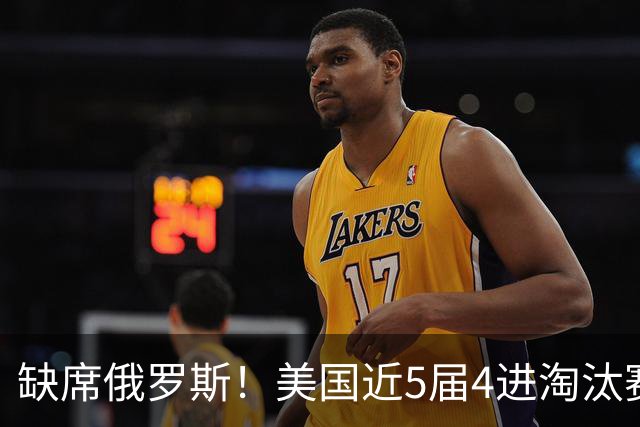 缺席俄罗斯！美国近5届4进淘汰赛3次1轮游 扩军改命？