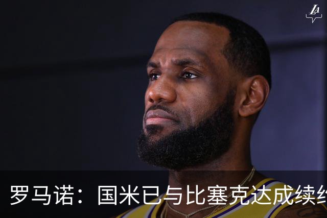 罗马诺：国米已与比塞克达成续约协议，正在推进埃斯波西托续约