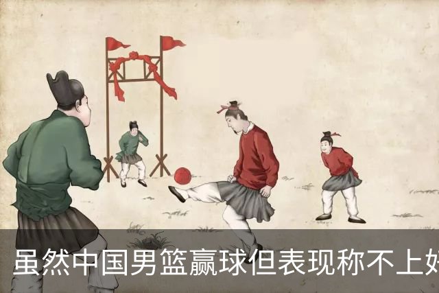 虽然中国男篮赢球但表现称不上好 都是依靠个人能力单打缺少配合
