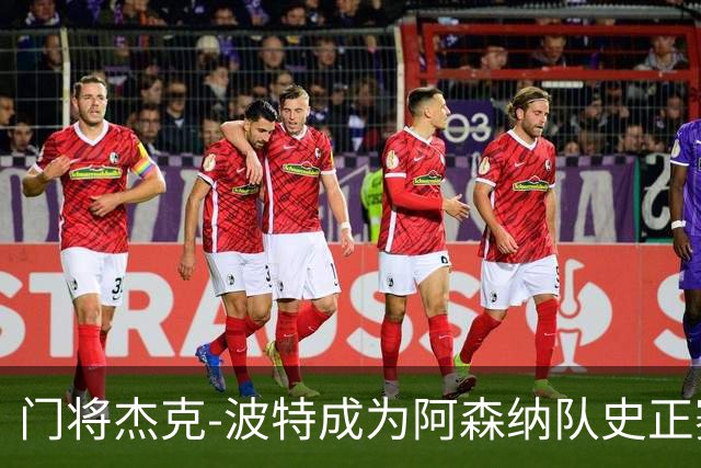 门将杰克-波特成为阿森纳队史正赛最年轻首发