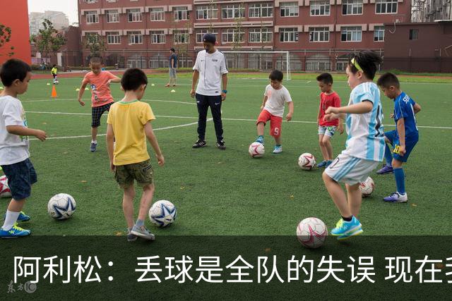 阿利松：丢球是全队的失误 现在我们必须专注于下一场比赛