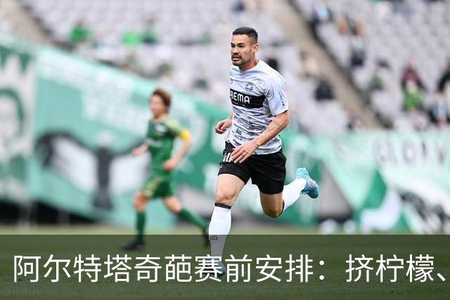 阿尔特塔奇葩赛前安排：挤柠檬、多米诺骨牌