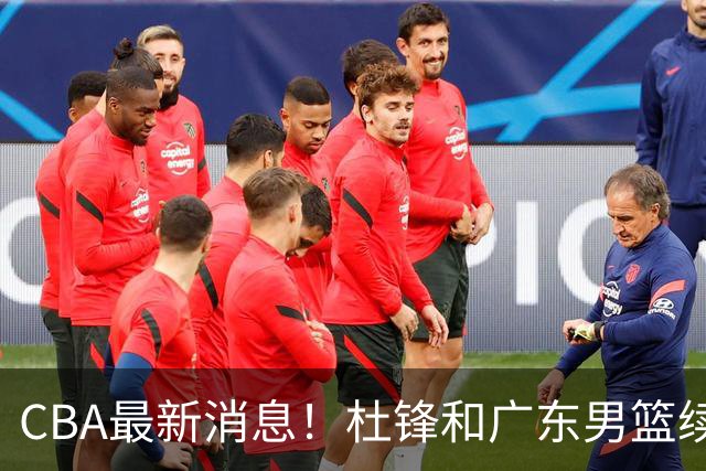 CBA最新消息！杜锋和广东男篮续约四年，浙江官宣续约法莱卡斯，郭艾伦续约遇阻