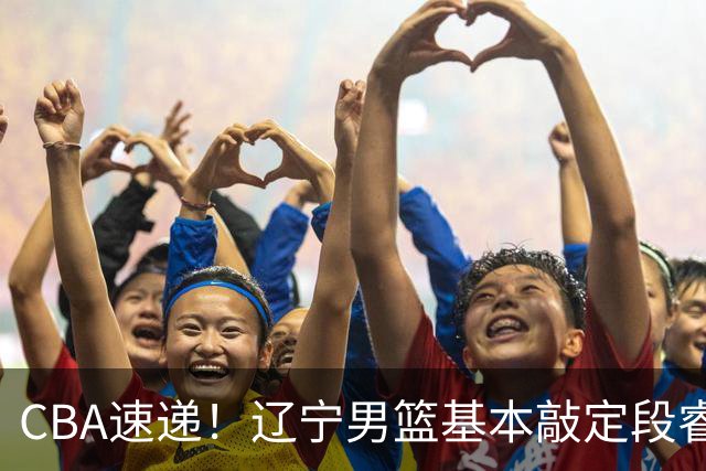 CBA速递！辽宁男篮基本敲定段睿骐，宁波男篮追求北京冠军后卫，徐昕回广东困难大，王少杰自己辟谣前往江苏
