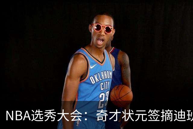 NBA选秀大会：奇才状元签摘迪班萨 皮特森榜眼