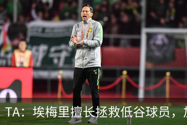 TA：埃梅里擅长拯救低谷球员，加纳乔成新目标