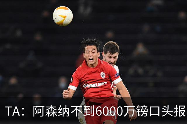 TA：阿森纳不到6000万镑口头报价吉马良斯，遭到纽卡拒绝