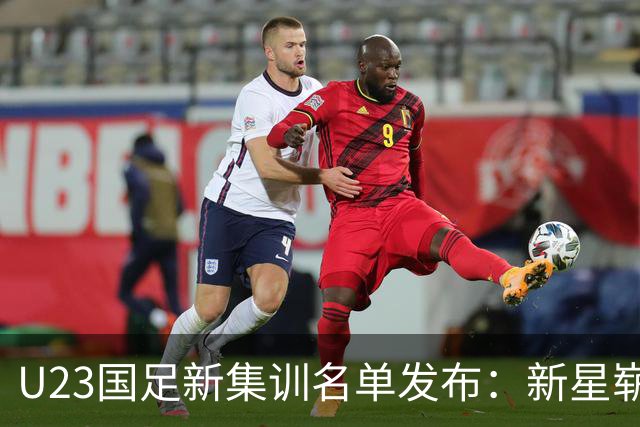 U23国足新集训名单发布：新星崭露头角，备战名古屋亚运会！